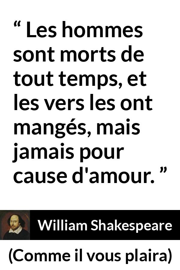 Citation de William Shakespeare sur l'amour tirée de Comme il vous plaira - Les hommes sont morts de tout temps, et les vers les ont mangés, mais jamais pour cause d'amour.