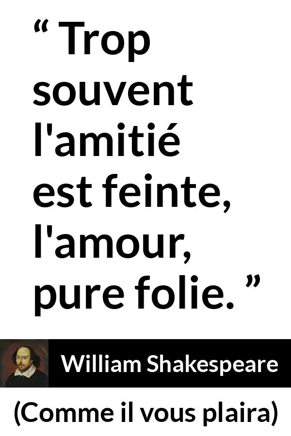 Citation de William Shakespeare sur l'amour tirée de Comme il vous plaira - Trop souvent l'amitié est feinte, l'amour, pure folie.