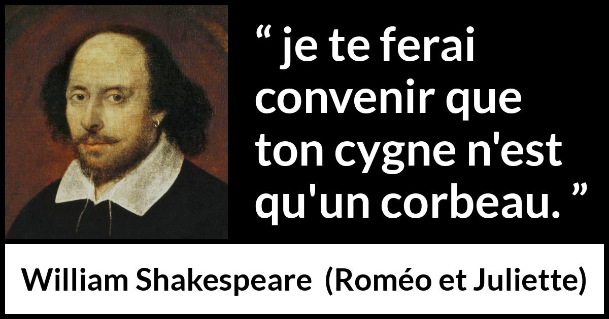 Citation de William Shakespeare sur l'amour tirée de Roméo et Juliette - je te ferai convenir que ton cygne n'est qu'un corbeau.
