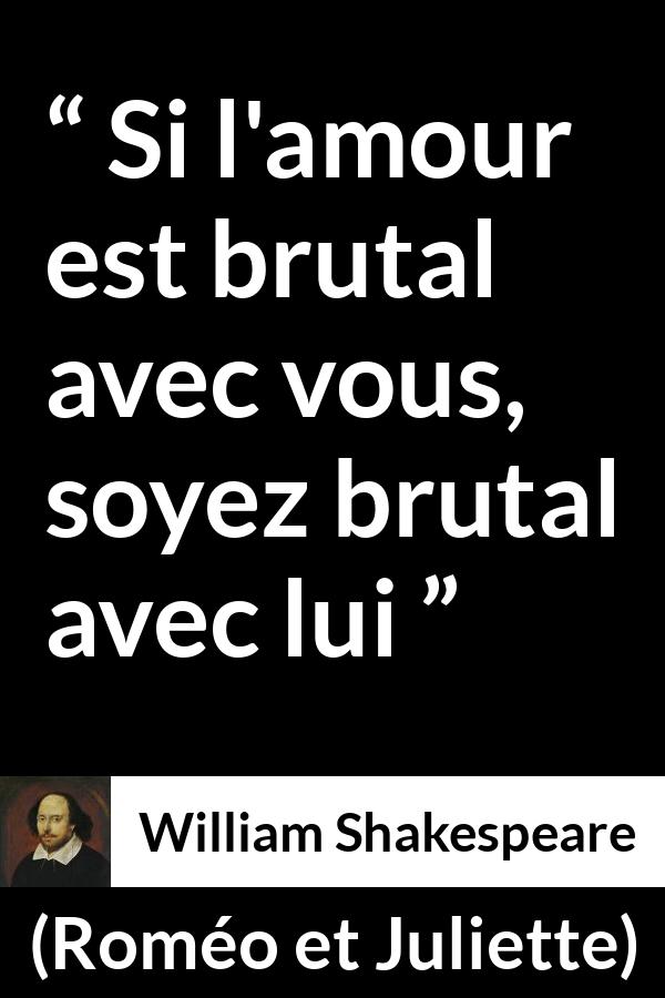 Citation de William Shakespeare sur l'amour tirée de Roméo et Juliette - Si l'amour est brutal avec vous, soyez brutal avec lui