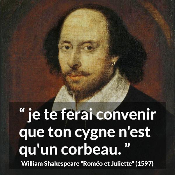 Citation de William Shakespeare sur l'amour tirée de Roméo et Juliette - je te ferai convenir que ton cygne n'est qu'un corbeau.