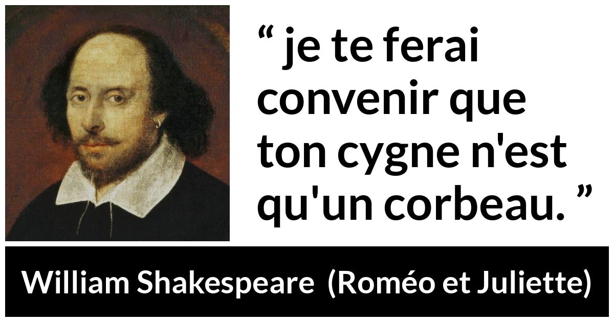 Citation de William Shakespeare sur l'amour tirée de Roméo et Juliette - je te ferai convenir que ton cygne n'est qu'un corbeau.