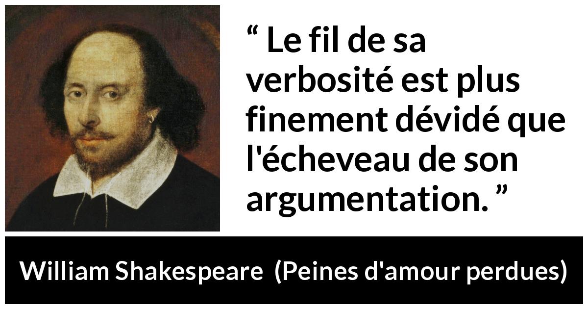 Citation de William Shakespeare sur l'argumentation tirée de Peines d'amour perdues - Le fil de sa verbosité est plus finement dévidé que l'écheveau de son argumentation.