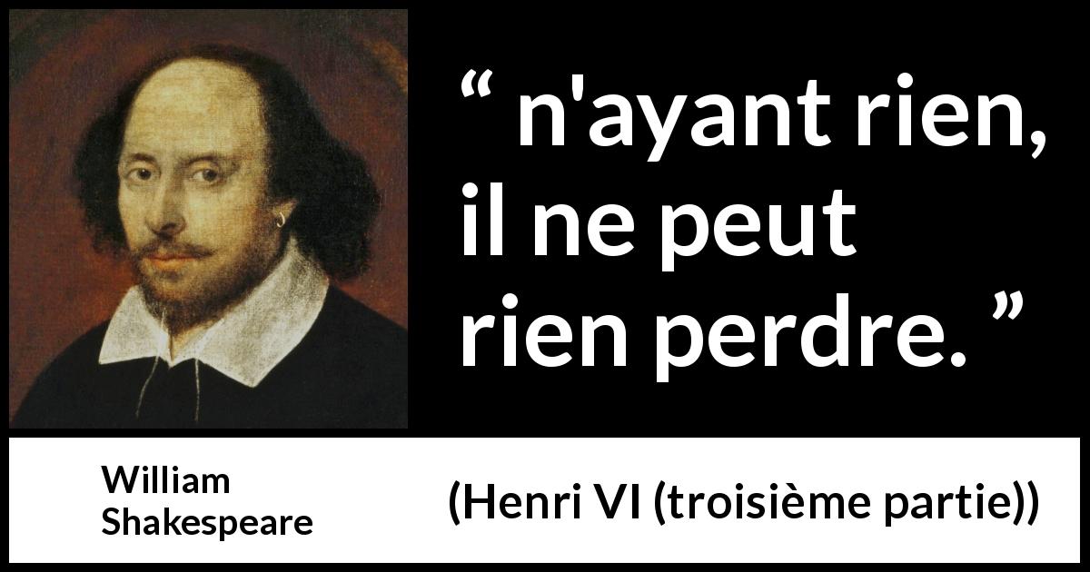 Citation de William Shakespeare sur l'audace tirée de Henri VI (troisième partie) - n'ayant rien, il ne peut rien perdre.