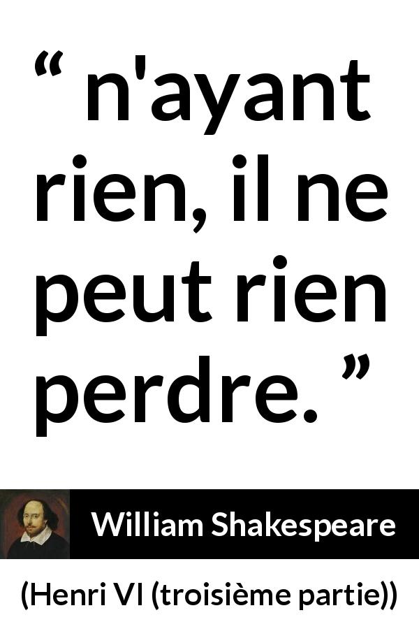 Citation de William Shakespeare sur l'audace tirée de Henri VI (troisième partie) - n'ayant rien, il ne peut rien perdre.