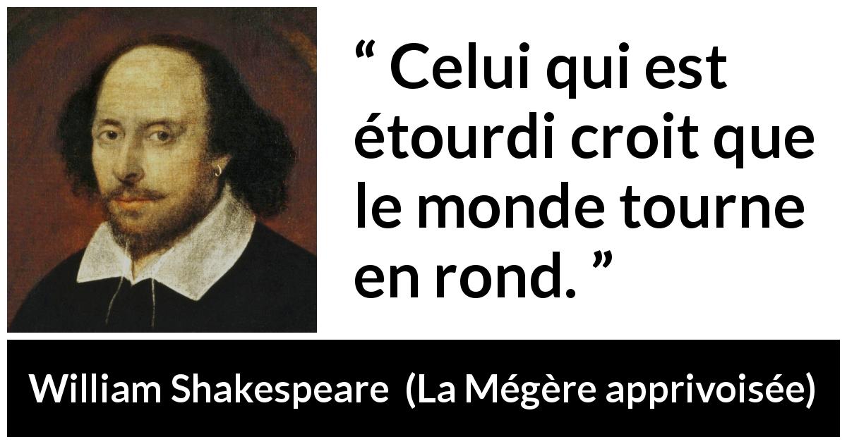 Citation de William Shakespeare sur l'aveuglement tirée de La Mégère apprivoisée - Celui qui est étourdi croit que le monde tourne en rond.