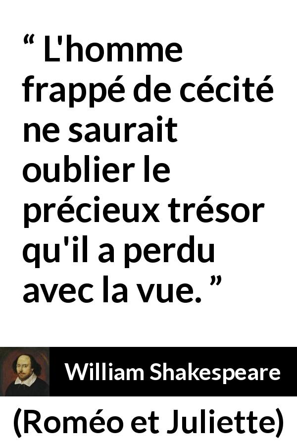 Citation de William Shakespeare sur l'aveuglement tirée de Roméo et Juliette - L'homme frappé de cécité ne saurait oublier le précieux trésor qu'il a perdu avec la vue.