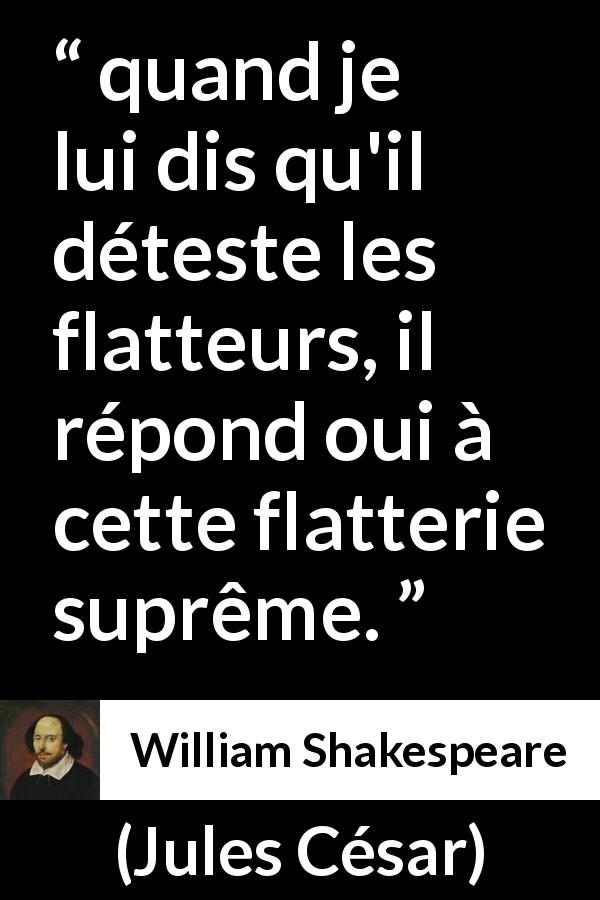 Citation de William Shakespeare sur l'ego tirée de Jules César - quand je lui dis qu'il déteste les flatteurs, il répond oui à cette flatterie suprême.