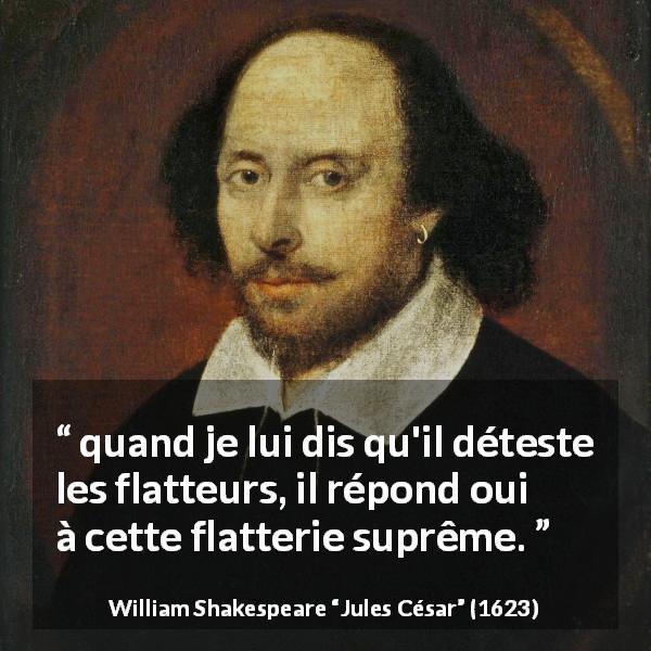 Citation de William Shakespeare sur l'ego tirée de Jules César - quand je lui dis qu'il déteste les flatteurs, il répond oui à cette flatterie suprême.