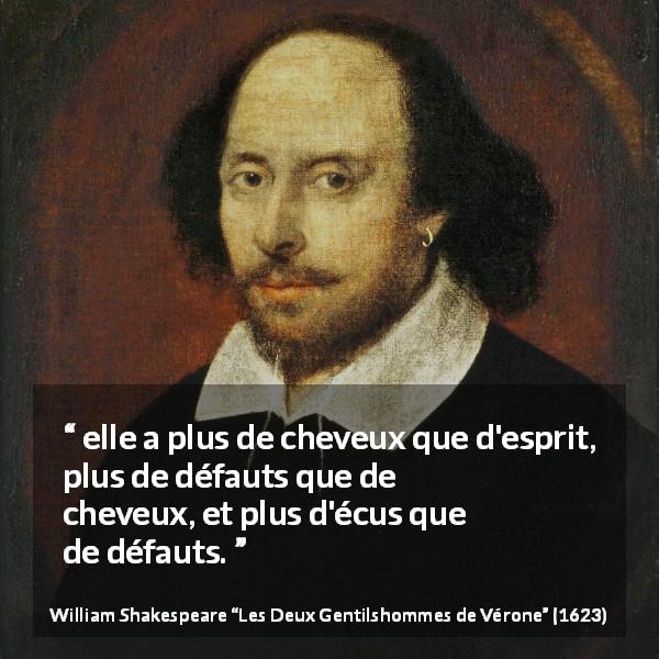 Citation de William Shakespeare sur l'esprit tirée des Deux Gentilshommes de Vérone - elle a plus de cheveux que d'esprit, plus de défauts que de cheveux, et plus d'écus que de défauts.
