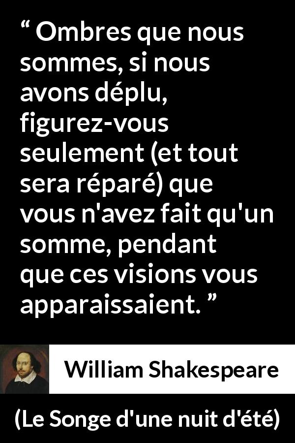 Citation de William Shakespeare sur l'illusion tirée du Songe d'une nuit d'été - Ombres que nous sommes, si nous avons déplu, figurez-vous seulement (et tout sera réparé) que vous n'avez fait qu'un somme, pendant que ces visions vous apparaissaient.