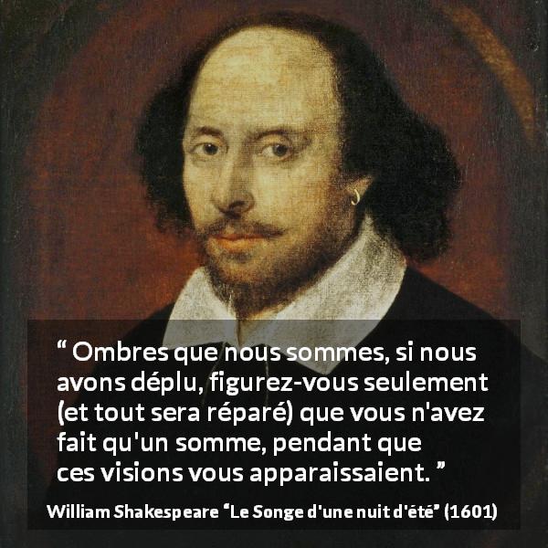 Citation de William Shakespeare sur l'illusion tirée du Songe d'une nuit d'été - Ombres que nous sommes, si nous avons déplu, figurez-vous seulement (et tout sera réparé) que vous n'avez fait qu'un somme, pendant que ces visions vous apparaissaient.