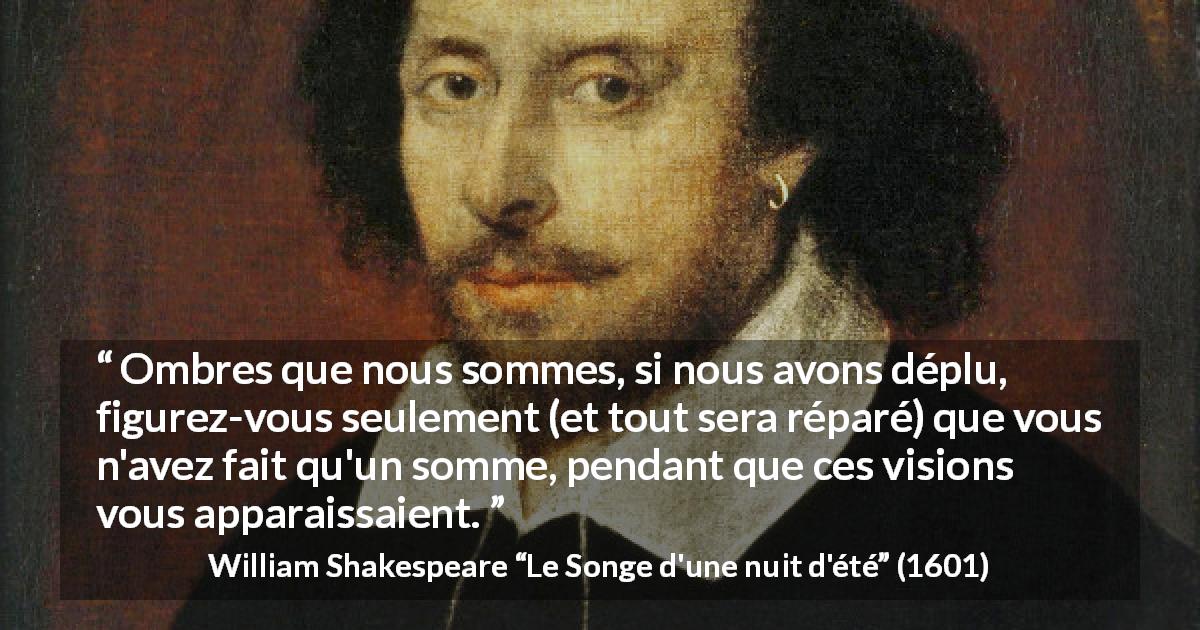 Citation de William Shakespeare sur l'illusion tirée du Songe d'une nuit d'été - Ombres que nous sommes, si nous avons déplu, figurez-vous seulement (et tout sera réparé) que vous n'avez fait qu'un somme, pendant que ces visions vous apparaissaient.