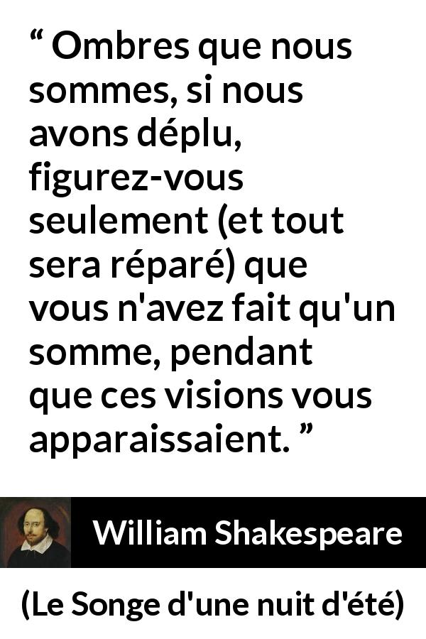 Citation de William Shakespeare sur l'illusion tirée du Songe d'une nuit d'été - Ombres que nous sommes, si nous avons déplu, figurez-vous seulement (et tout sera réparé) que vous n'avez fait qu'un somme, pendant que ces visions vous apparaissaient.