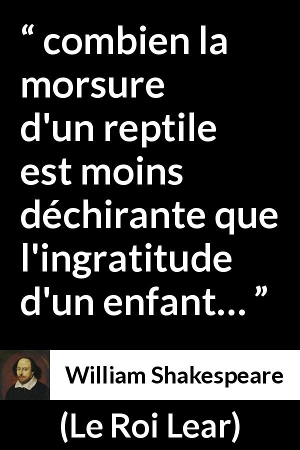 Citation de William Shakespeare sur l'ingratitude tirée du Roi Lear - combien la morsure d'un reptile est moins déchirante que l'ingratitude d'un enfant…