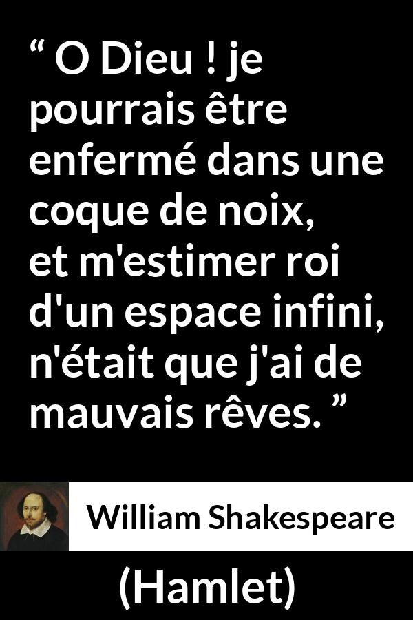 Citation de William Shakespeare sur l'intériorité tirée de Hamlet - O Dieu ! je pourrais être enfermé dans une coque de noix, et m'estimer roi d'un espace infini, n'était que j'ai de mauvais rêves.