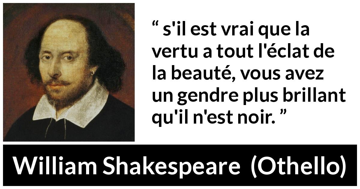 Citation de William Shakespeare sur la beauté tirée d'Othello - s'il est vrai que la vertu a tout l'éclat de la beauté, vous avez un gendre plus brillant qu'il n'est noir.
