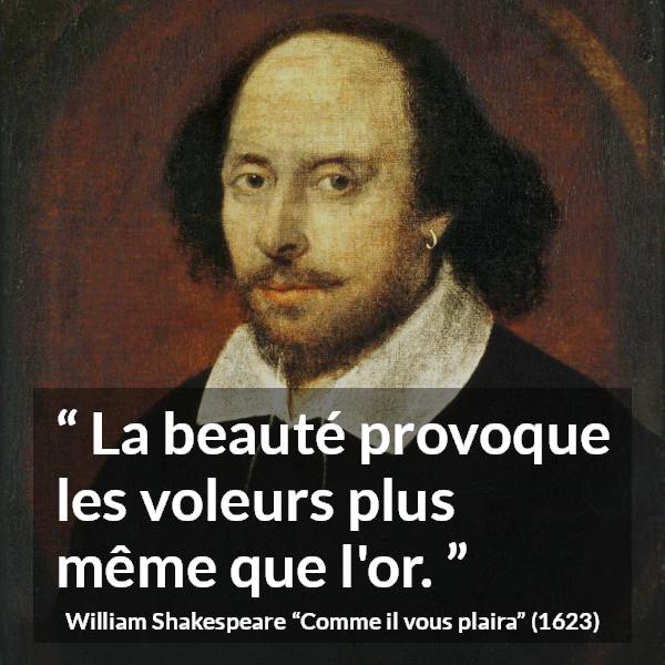Citation de William Shakespeare sur la beauté tirée de Comme il vous plaira - La beauté provoque les voleurs plus même que l'or.