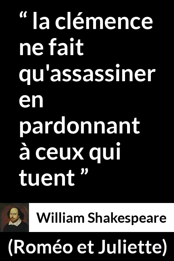 Citation de William Shakespeare sur la clémence tirée de Roméo et Juliette - la clémence ne fait qu'assassiner en pardonnant à ceux qui tuent