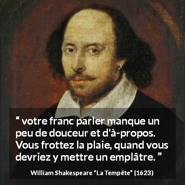 Citation de William Shakespeare sur la douceur tirée de La Tempête - votre franc parler manque un peu de douceur et d'à-propos. Vous frottez la plaie, quand vous devriez y mettre un emplâtre.
