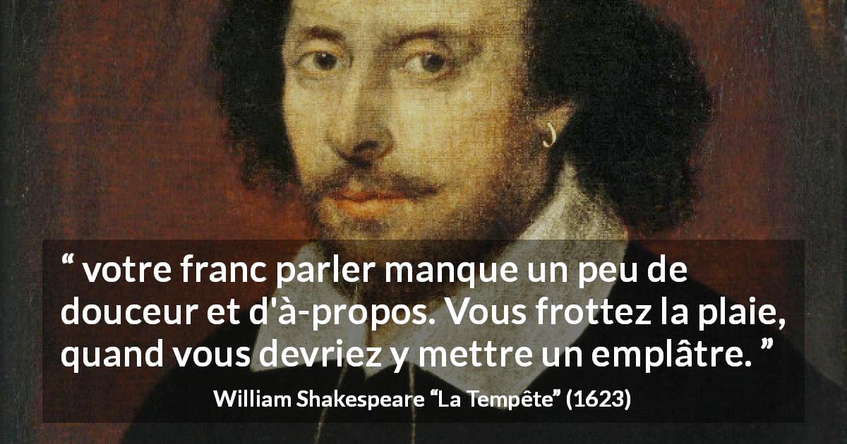 Citation de William Shakespeare sur la douceur tirée de La Tempête - votre franc parler manque un peu de douceur et d'à-propos. Vous frottez la plaie, quand vous devriez y mettre un emplâtre.