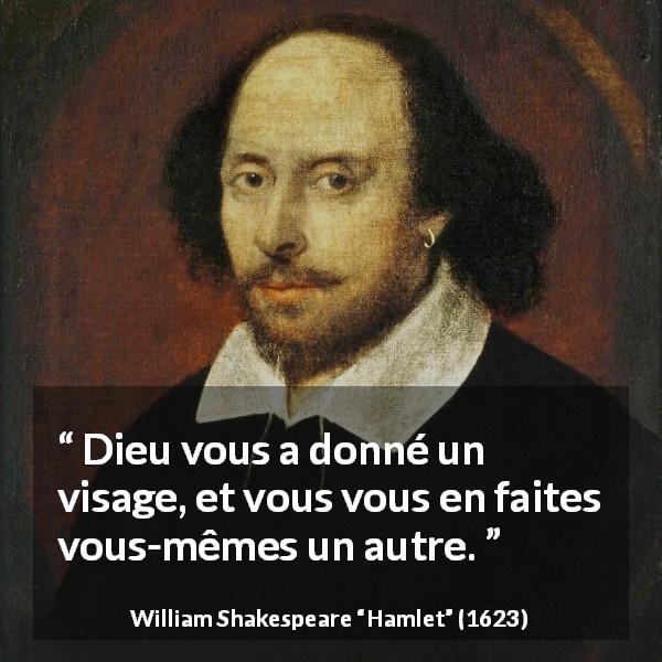 Citation de William Shakespeare sur la fausseté tirée de Hamlet - Dieu vous a donné un visage, et vous vous en faites vous-mêmes un autre.