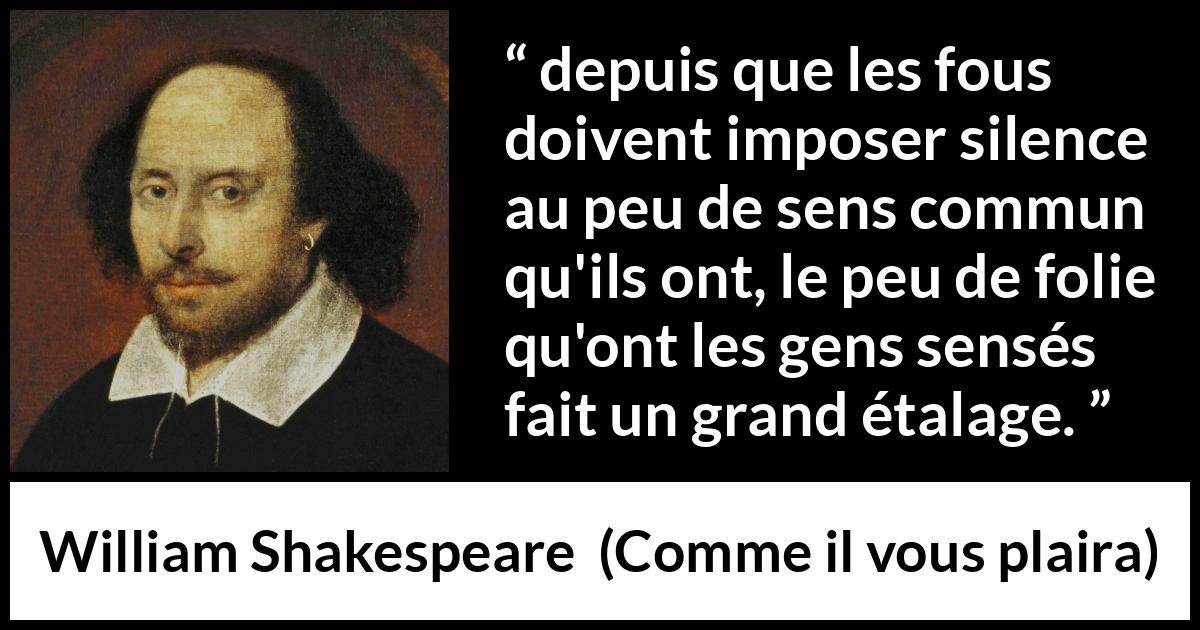 Citation de William Shakespeare sur la folie tirée de Comme il vous plaira - depuis que les fous doivent imposer silence au peu de sens commun qu'ils ont, le peu de folie qu'ont les gens sensés fait un grand étalage.