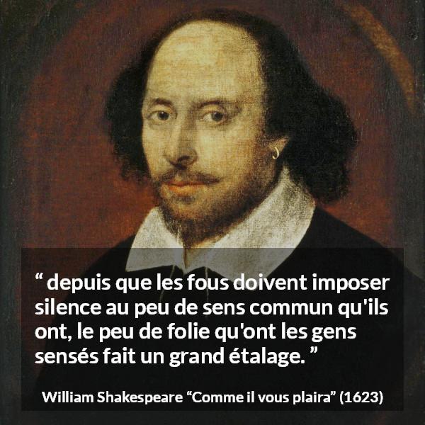 Citation de William Shakespeare sur la folie tirée de Comme il vous plaira - depuis que les fous doivent imposer silence au peu de sens commun qu'ils ont, le peu de folie qu'ont les gens sensés fait un grand étalage.