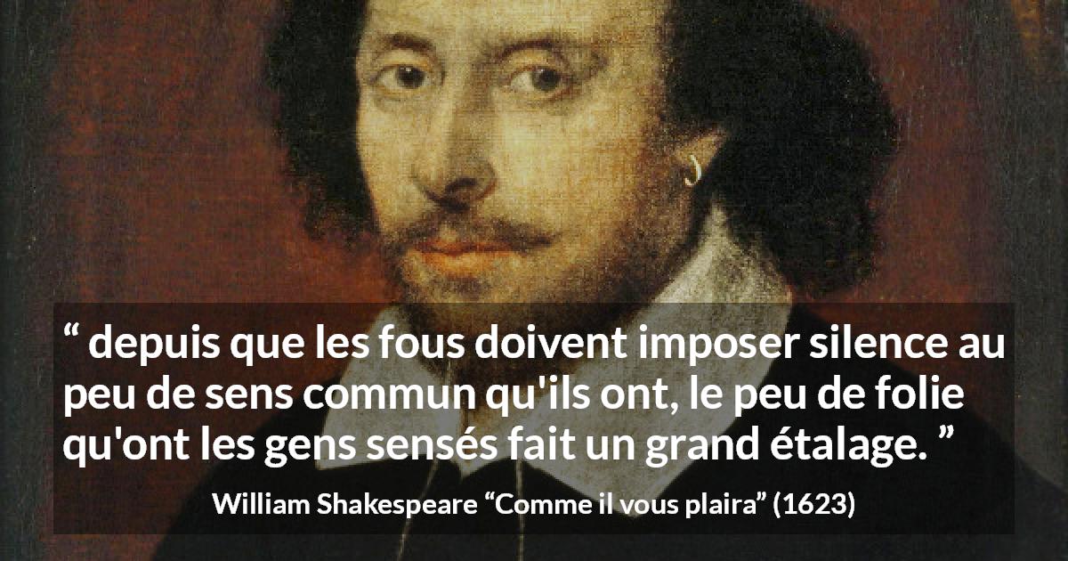 Citation de William Shakespeare sur la folie tirée de Comme il vous plaira - depuis que les fous doivent imposer silence au peu de sens commun qu'ils ont, le peu de folie qu'ont les gens sensés fait un grand étalage.