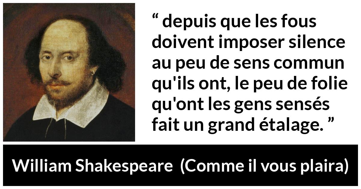 Citation de William Shakespeare sur la folie tirée de Comme il vous plaira - depuis que les fous doivent imposer silence au peu de sens commun qu'ils ont, le peu de folie qu'ont les gens sensés fait un grand étalage.