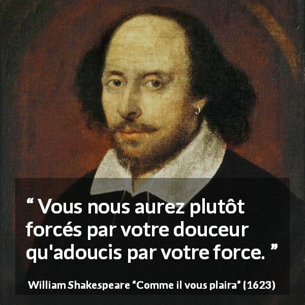 Citation de William Shakespeare sur la force tirée de Comme il vous plaira - Vous nous aurez plutôt forcés par votre douceur qu'adoucis par votre force.