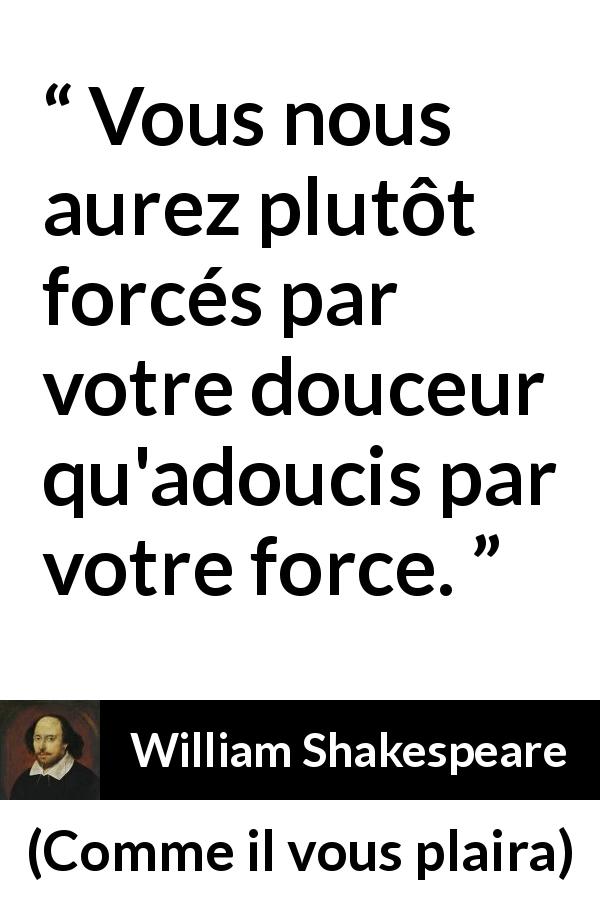 Citation de William Shakespeare sur la force tirée de Comme il vous plaira - Vous nous aurez plutôt forcés par votre douceur qu'adoucis par votre force.