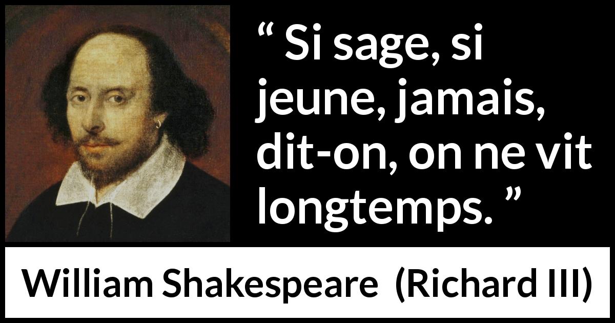Citation de William Shakespeare sur la jeunesse tirée de Richard III - Si sage, si jeune, jamais, dit-on, on ne vit longtemps.