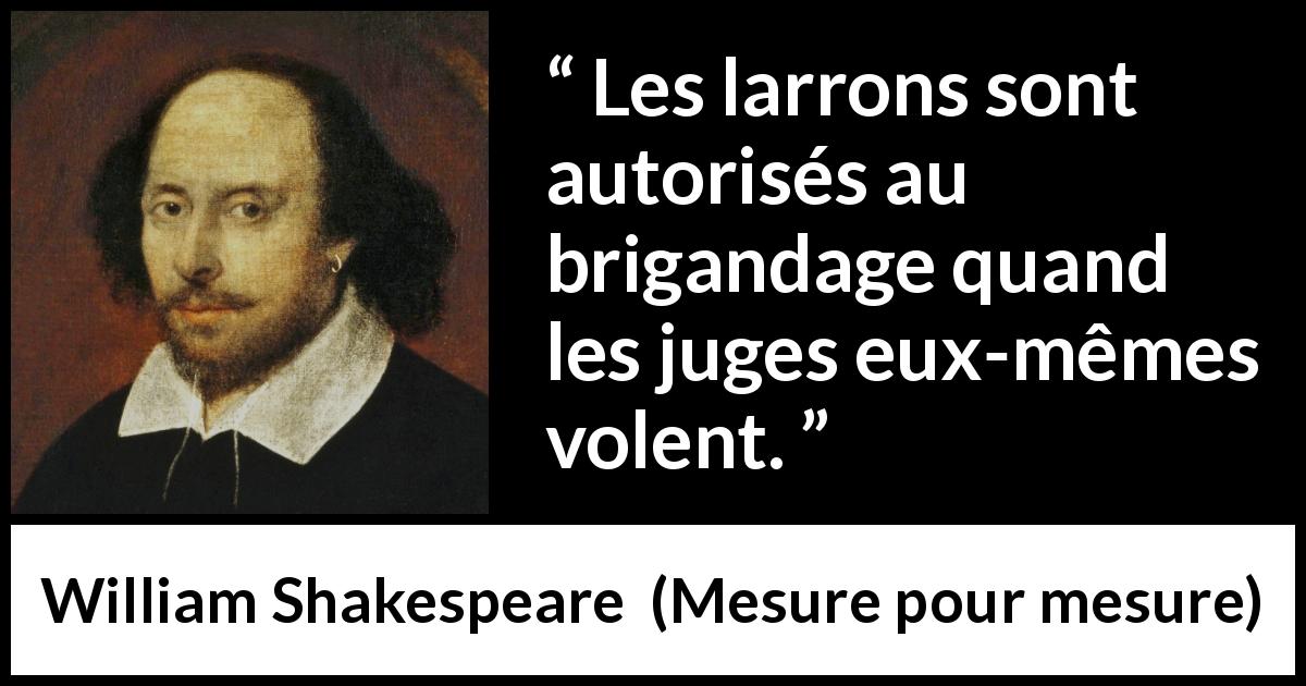 Citation de William Shakespeare sur la justice tirée de Mesure pour mesure - Les larrons sont autorisés au brigandage quand les juges eux-mêmes volent.
