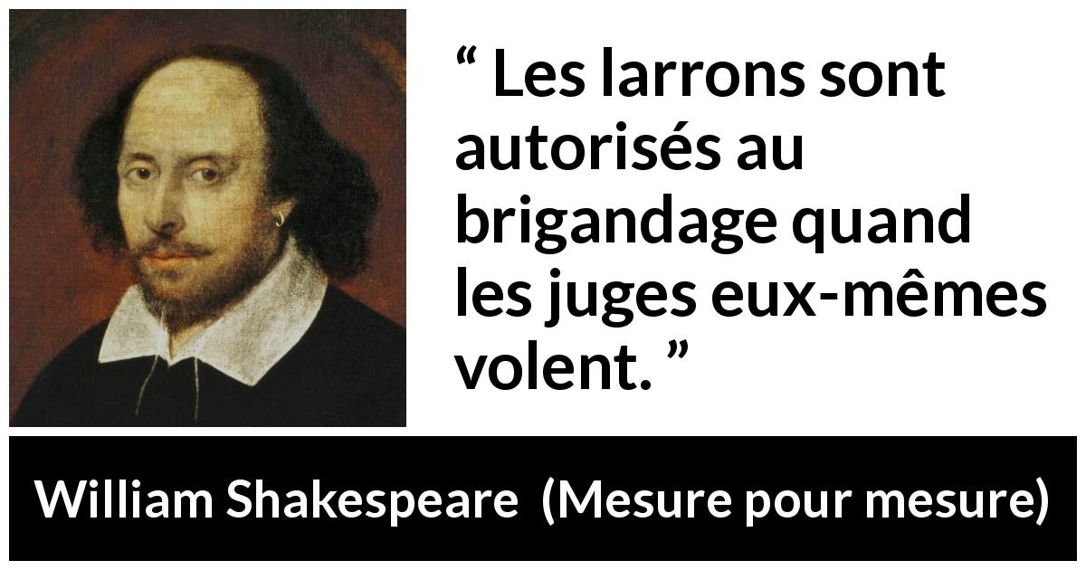 Citation de William Shakespeare sur la justice tirée de Mesure pour mesure - Les larrons sont autorisés au brigandage quand les juges eux-mêmes volent.