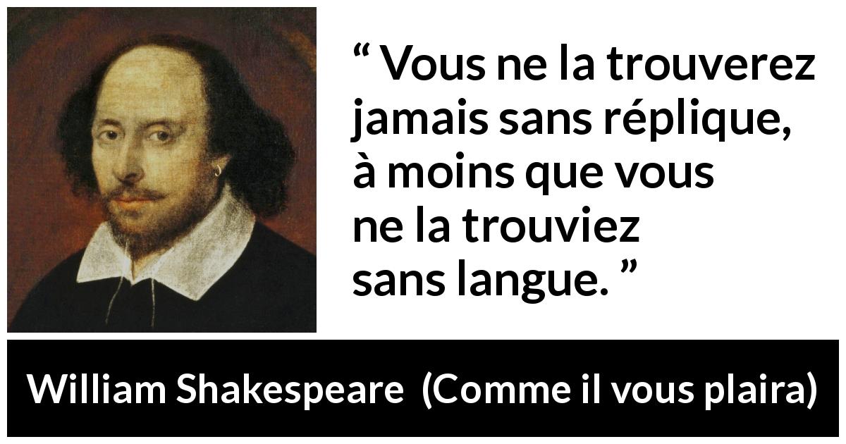 Citation de William Shakespeare sur la langue tirée de Comme il vous plaira - Vous ne la trouverez jamais sans réplique, à moins que vous ne la trouviez sans langue.