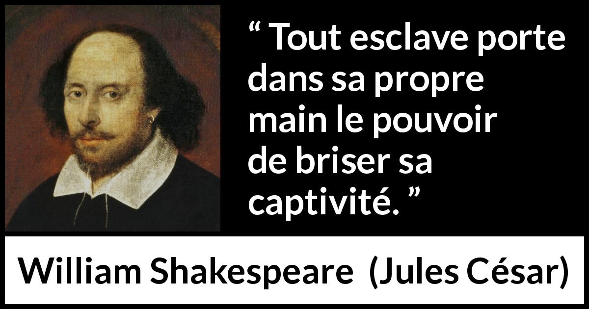 Citation de William Shakespeare sur la liberté tirée de Jules César - Tout esclave porte dans sa propre main le pouvoir de briser sa captivité.
