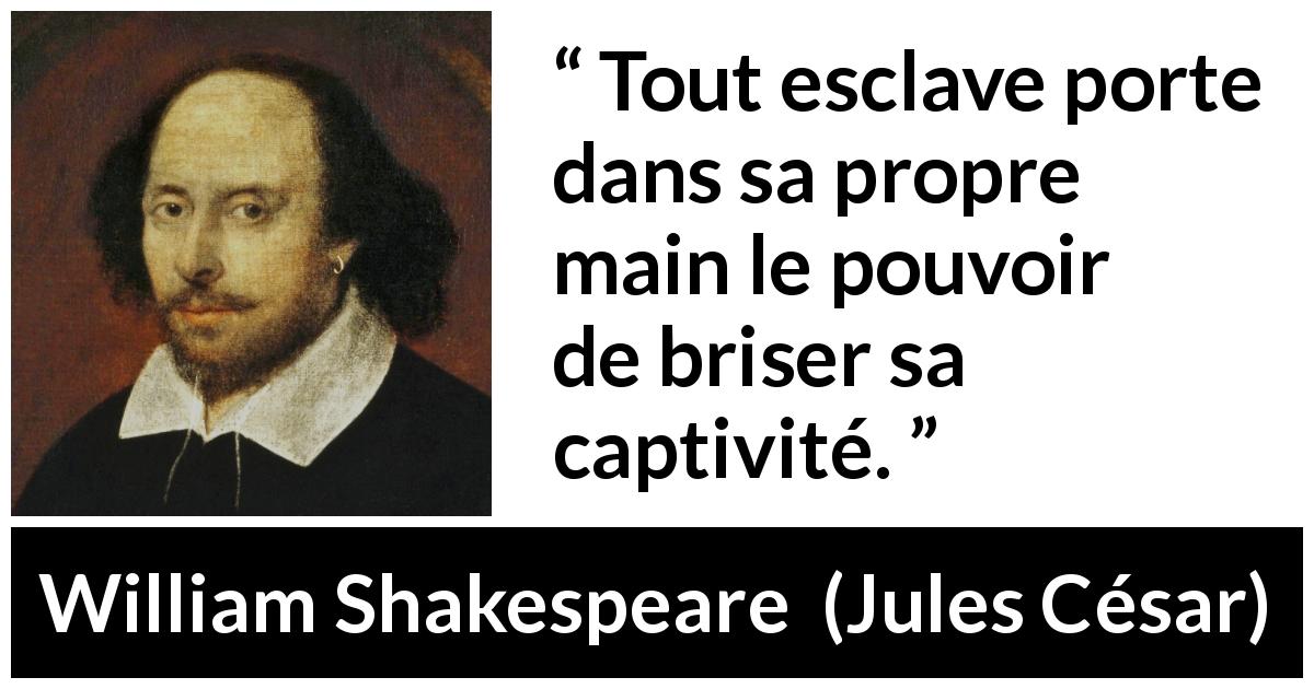 Citation de William Shakespeare sur la liberté tirée de Jules César - Tout esclave porte dans sa propre main le pouvoir de briser sa captivité.
