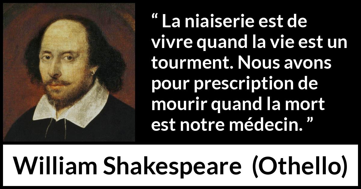 Citation de William Shakespeare sur la mort tirée d'Othello - La niaiserie est de vivre quand la vie est un tourment. Nous avons pour prescription de mourir quand la mort est notre médecin.