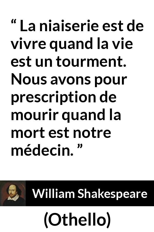 Citation de William Shakespeare sur la mort tirée d'Othello - La niaiserie est de vivre quand la vie est un tourment. Nous avons pour prescription de mourir quand la mort est notre médecin.