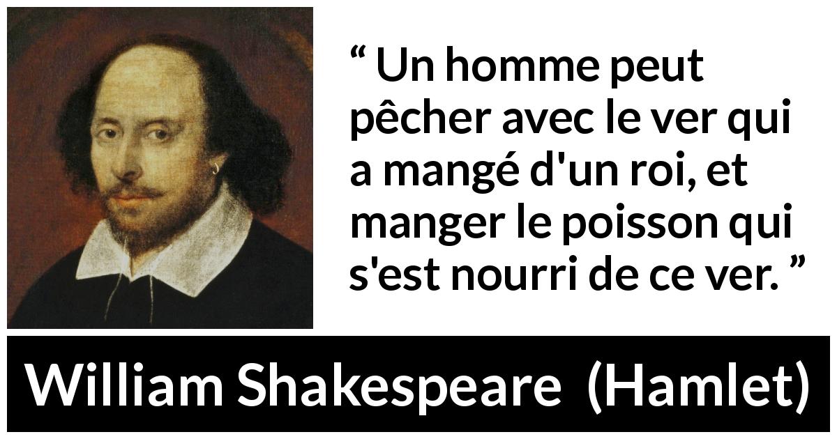 Citation de William Shakespeare sur la mort tirée de Hamlet - Un homme peut pêcher avec le ver qui a mangé d'un roi, et manger le poisson qui s'est nourri de ce ver.