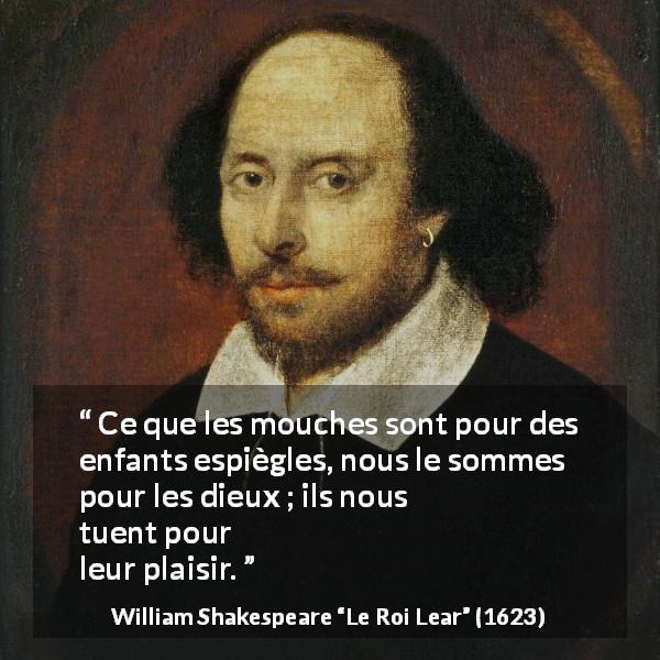Citation de William Shakespeare sur la mort tirée du Roi Lear - Ce que les mouches sont pour des enfants espiègles, nous le sommes pour les dieux ; ils nous tuent pour leur plaisir.
