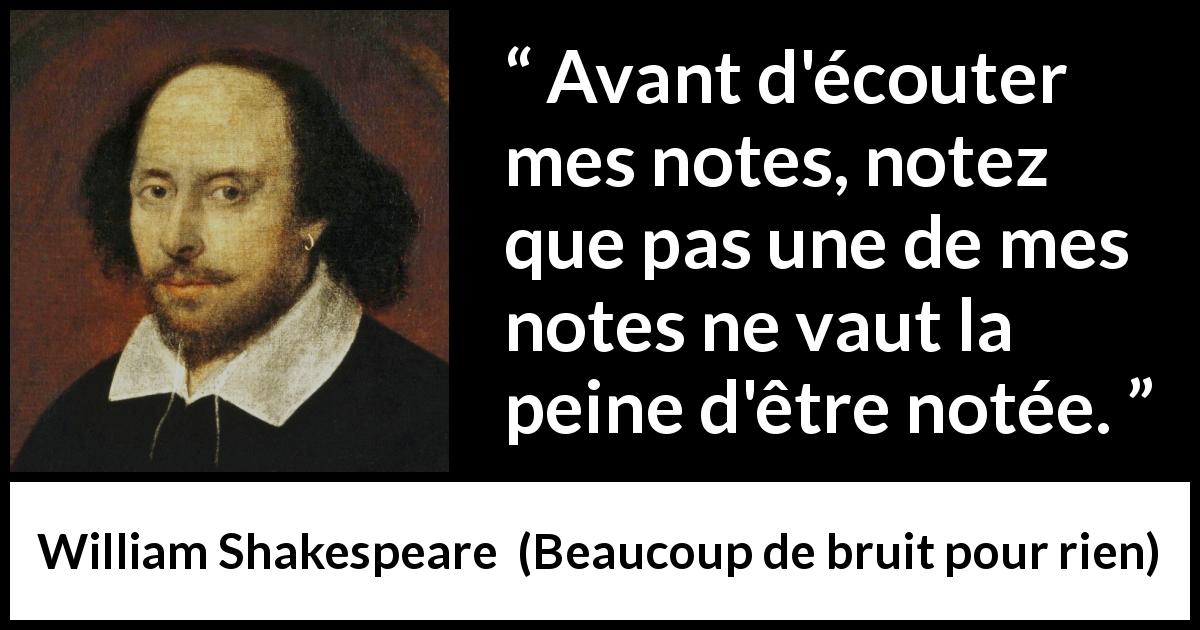 Citation de William Shakespeare sur la musique tirée de Beaucoup de bruit pour rien - Avant d'écouter mes notes, notez que pas une de mes notes ne vaut la peine d'être notée.