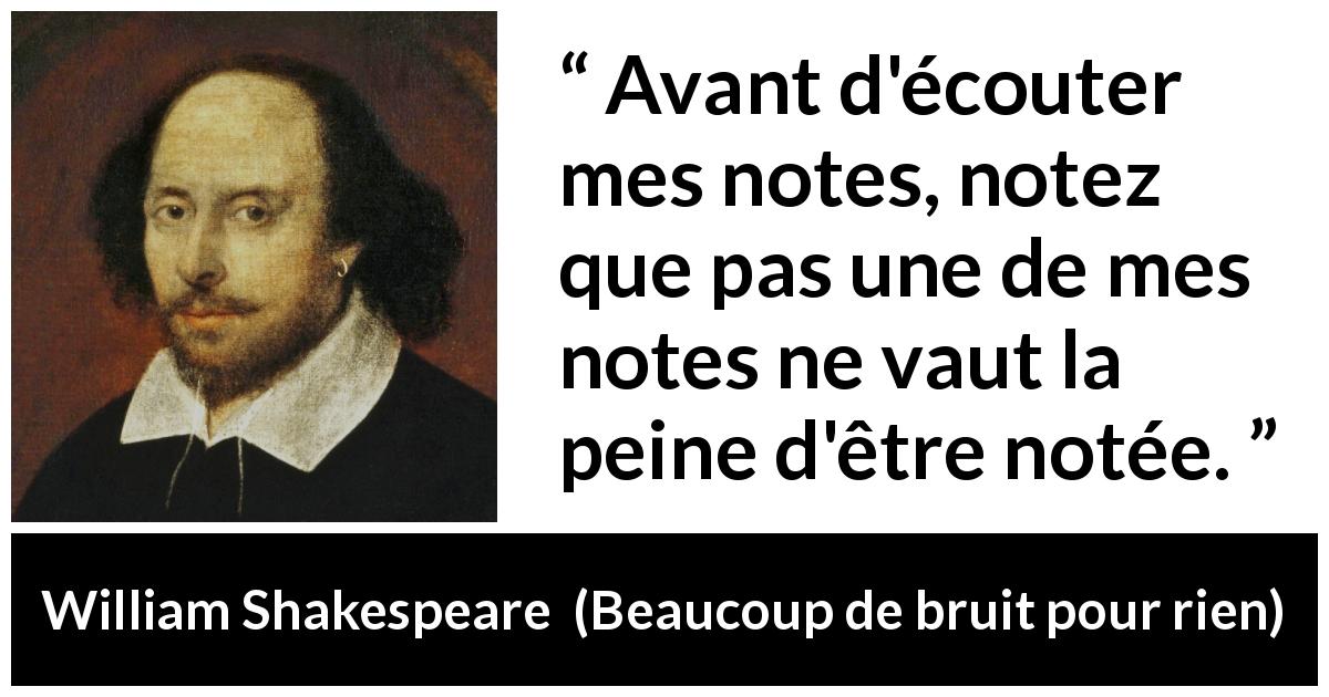 Citation de William Shakespeare sur la musique tirée de Beaucoup de bruit pour rien - Avant d'écouter mes notes, notez que pas une de mes notes ne vaut la peine d'être notée.