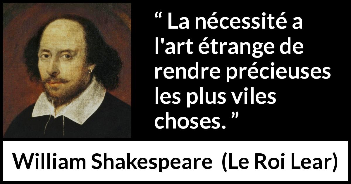 Citation de William Shakespeare sur la nécessité tirée du Roi Lear - La nécessité a l'art étrange de rendre précieuses les plus viles choses.