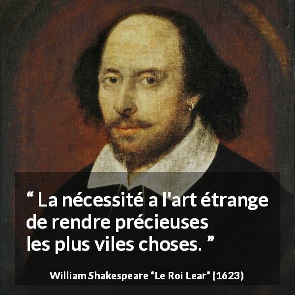 Citation de William Shakespeare sur la nécessité tirée du Roi Lear - La nécessité a l'art étrange de rendre précieuses les plus viles choses.