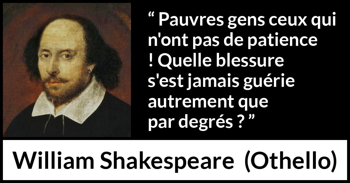 Citation de William Shakespeare sur la patience tirée d'Othello - Pauvres gens ceux qui n'ont pas de patience ! Quelle blessure s'est jamais guérie autrement que par degrés ?