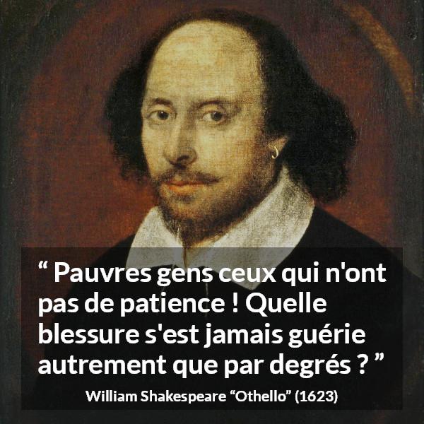 Citation de William Shakespeare sur la patience tirée d'Othello - Pauvres gens ceux qui n'ont pas de patience ! Quelle blessure s'est jamais guérie autrement que par degrés ?