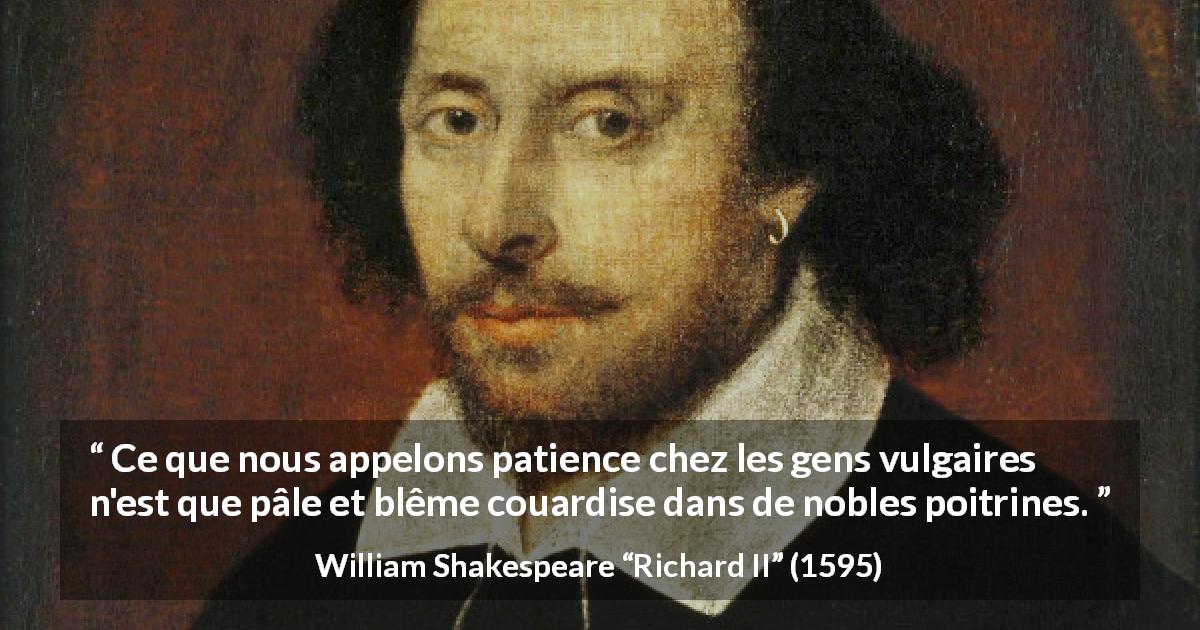 Citation de William Shakespeare sur la patience tirée de Richard II - Ce que nous appelons patience chez les gens vulgaires n'est que pâle et blême couardise dans de nobles poitrines.