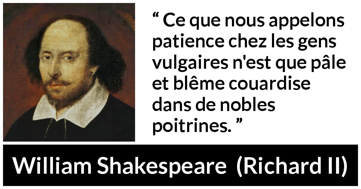 Citation de William Shakespeare sur la patience tirée de Richard II - Ce que nous appelons patience chez les gens vulgaires n'est que pâle et blême couardise dans de nobles poitrines.